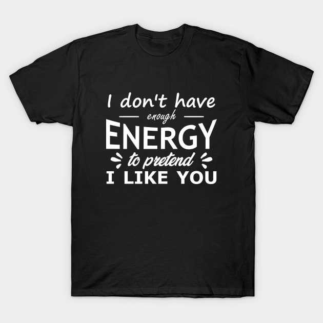 I don't have enough energy to pretend I like you, funny quote, funny gift, humorous saying T-Shirt by Hussar